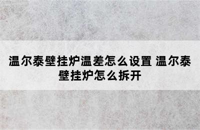 温尔泰壁挂炉温差怎么设置 温尔泰壁挂炉怎么拆开